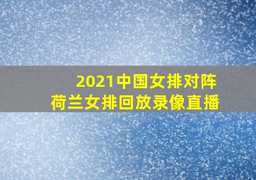 2021中国女排对阵荷兰女排回放录像直播