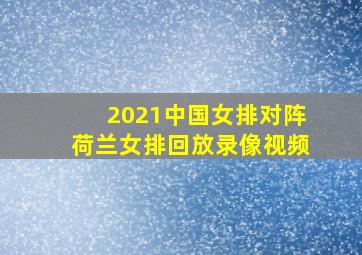 2021中国女排对阵荷兰女排回放录像视频