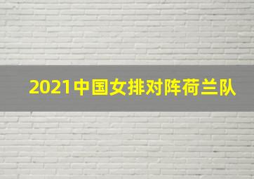 2021中国女排对阵荷兰队