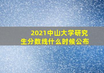 2021中山大学研究生分数线什么时候公布