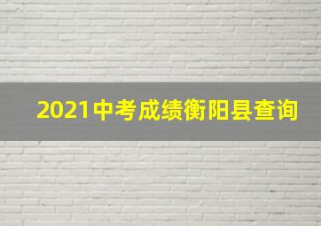 2021中考成绩衡阳县查询