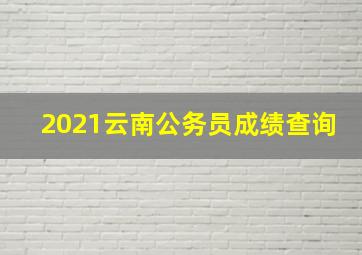 2021云南公务员成绩查询