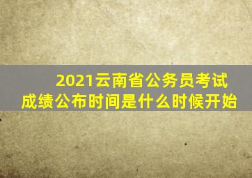 2021云南省公务员考试成绩公布时间是什么时候开始