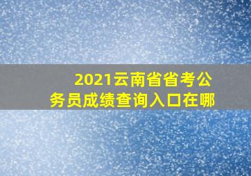 2021云南省省考公务员成绩查询入口在哪