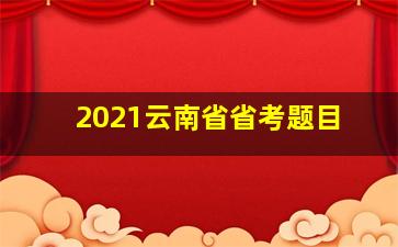 2021云南省省考题目