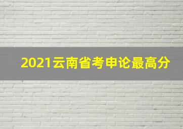 2021云南省考申论最高分