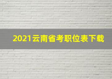 2021云南省考职位表下载