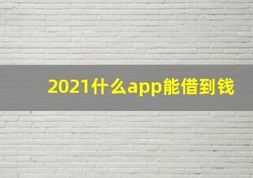 2021什么app能借到钱