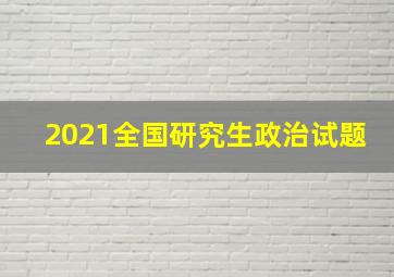 2021全国研究生政治试题