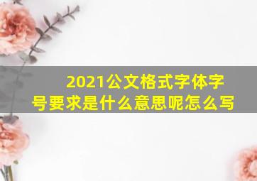 2021公文格式字体字号要求是什么意思呢怎么写