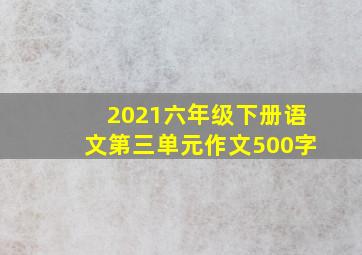 2021六年级下册语文第三单元作文500字