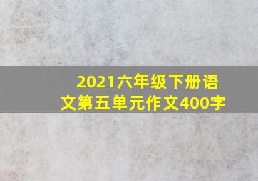 2021六年级下册语文第五单元作文400字