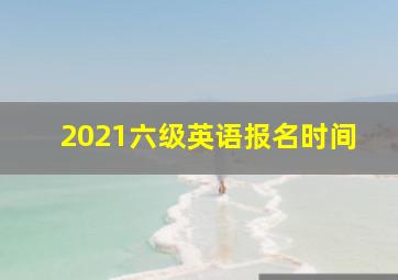 2021六级英语报名时间