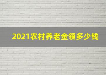 2021农村养老金领多少钱