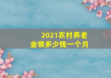 2021农村养老金领多少钱一个月