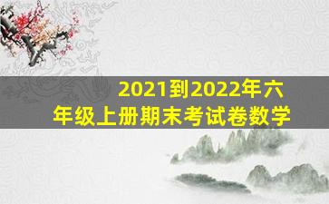 2021到2022年六年级上册期末考试卷数学