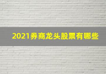 2021券商龙头股票有哪些