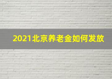 2021北京养老金如何发放