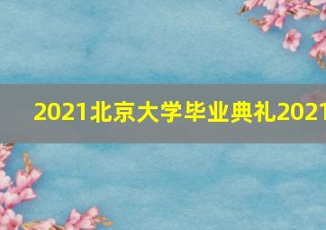 2021北京大学毕业典礼2021