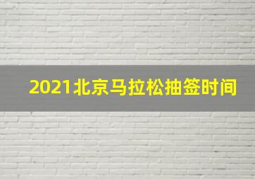 2021北京马拉松抽签时间