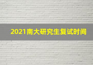 2021南大研究生复试时间