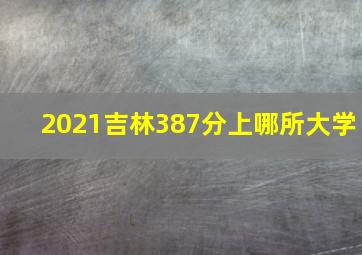 2021吉林387分上哪所大学