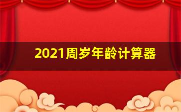 2021周岁年龄计算器