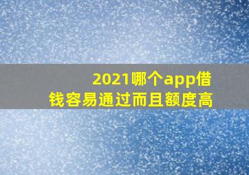 2021哪个app借钱容易通过而且额度高