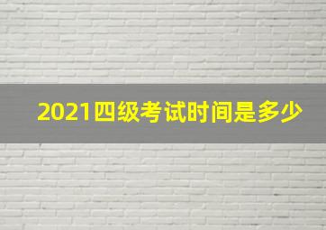 2021四级考试时间是多少