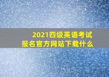 2021四级英语考试报名官方网站下载什么