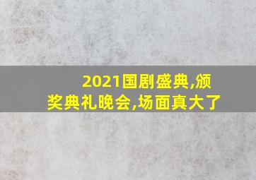 2021国剧盛典,颁奖典礼晚会,场面真大了