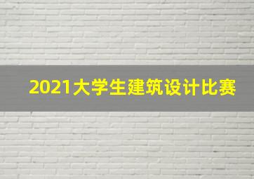 2021大学生建筑设计比赛