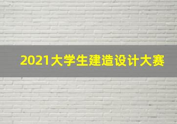 2021大学生建造设计大赛