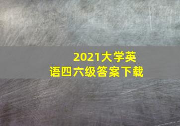 2021大学英语四六级答案下载