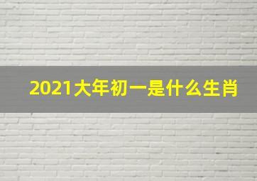 2021大年初一是什么生肖