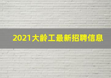 2021大龄工最新招聘信息