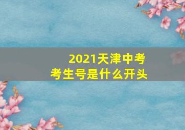 2021天津中考考生号是什么开头