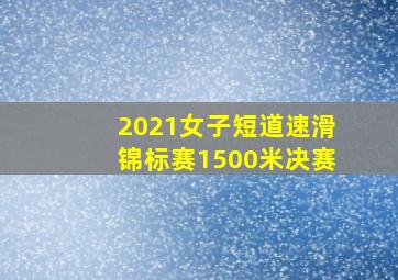 2021女子短道速滑锦标赛1500米决赛