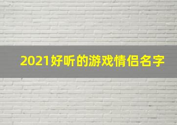 2021好听的游戏情侣名字