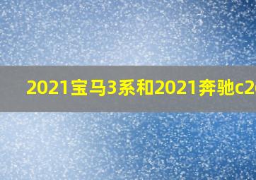 2021宝马3系和2021奔驰c260l