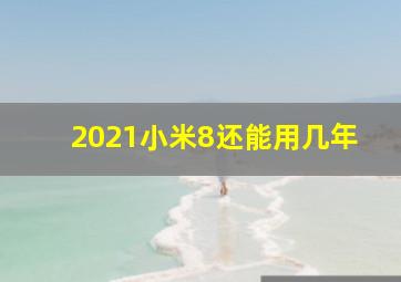 2021小米8还能用几年