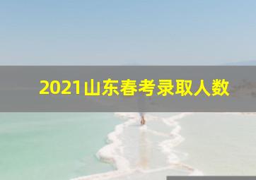 2021山东春考录取人数