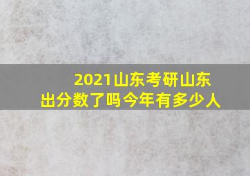 2021山东考研山东出分数了吗今年有多少人