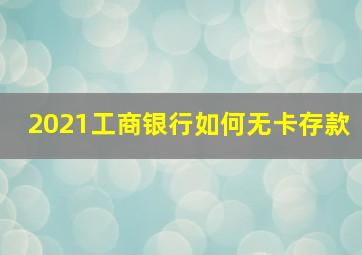 2021工商银行如何无卡存款