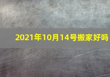 2021年10月14号搬家好吗