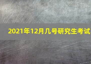 2021年12月几号研究生考试