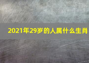 2021年29岁的人属什么生肖