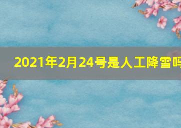 2021年2月24号是人工降雪吗