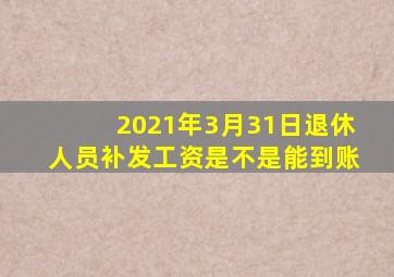 2021年3月31日退休人员补发工资是不是能到账