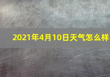 2021年4月10日天气怎么样